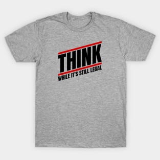 Think - While It's Still Legal T-Shirt